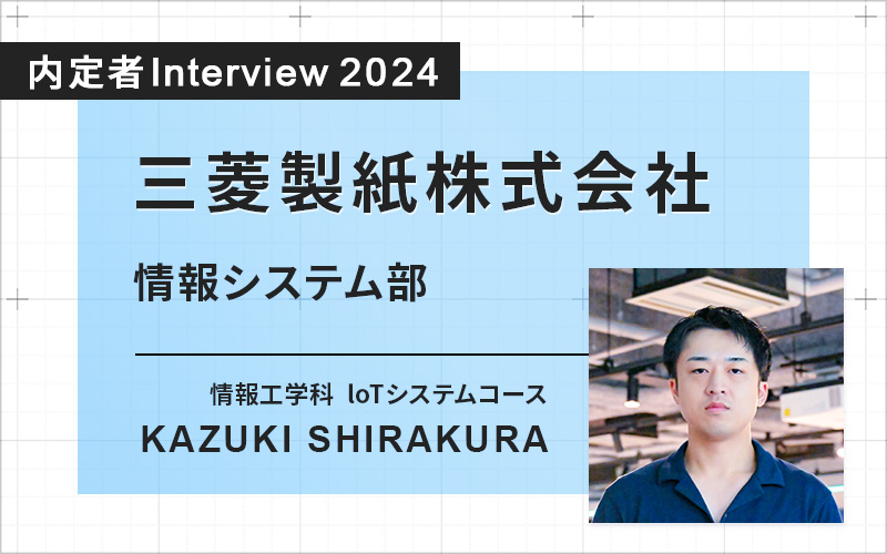 社会人を経て入学。インターンシップ先の企業で「働きたい」と実感し、希望通り内定へ！