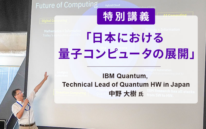 IBM Quantum, Technical Lead of Quantum HW in Japan 中野⼤樹⽒による特別講義を実施しました