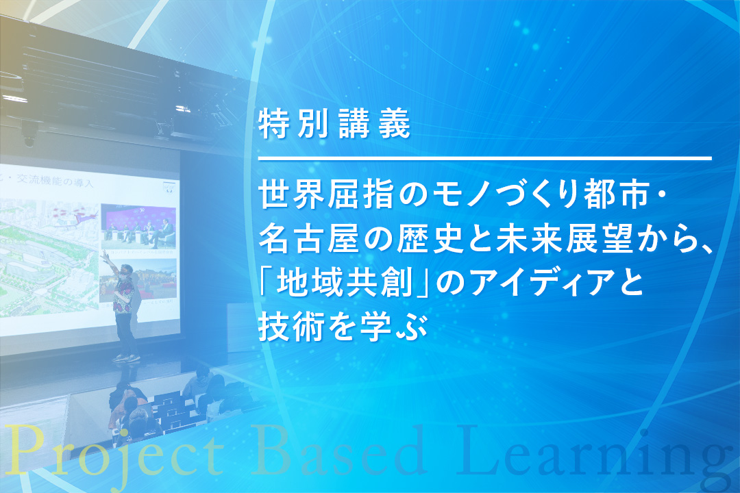 世界屈指のモノづくり都市・名古屋の歴史と未来展望から、「地域共創」のアイディアと技術を学ぶ特別講義