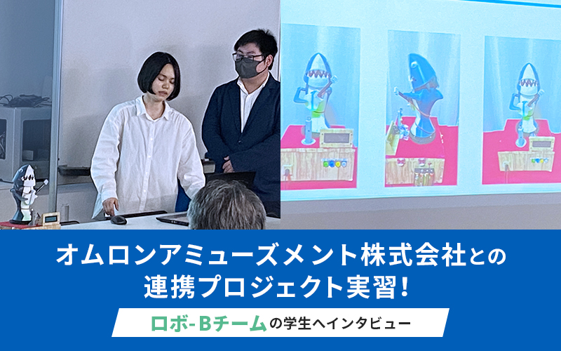 オムロンアミューズメント株式会社【企業連携プロジェクト実習】ロボ-Bチームの学生へ直撃インタビュー