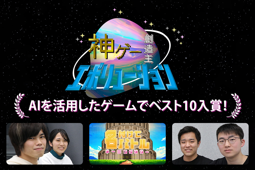 注目のゲームコンテスト「神ゲー創造主エボリューション」において、本学学生チームがAIを活用したゲームでベスト１０入賞！