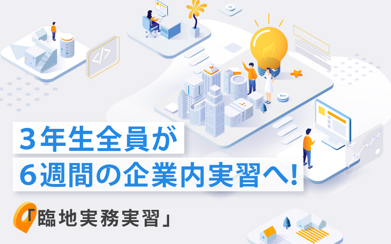 NEXCO西日本やオムロンソフトウェアなど、３年生の学生全員が関西の企業での実習「臨地実務実習Ⅱ」をスタート。約６週間に渡ってビジネスの現場で業務にあたります