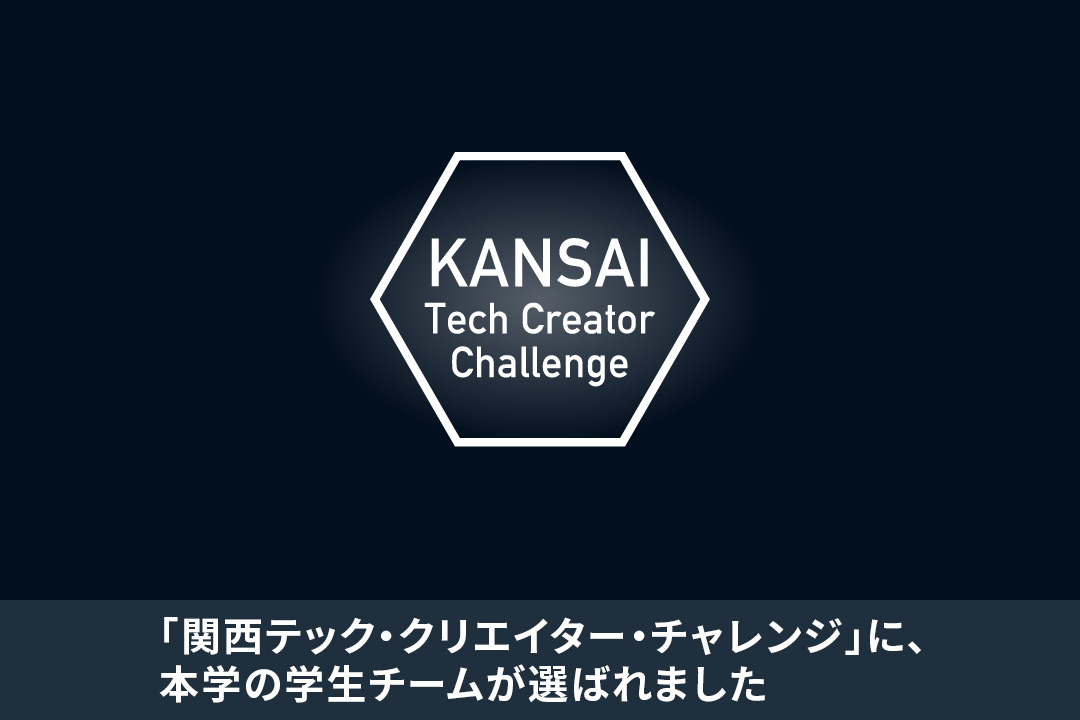 経済産業省の採択事業「関西テック・クリエイター・チャレンジ」に、本学の学生チームが選ばれました