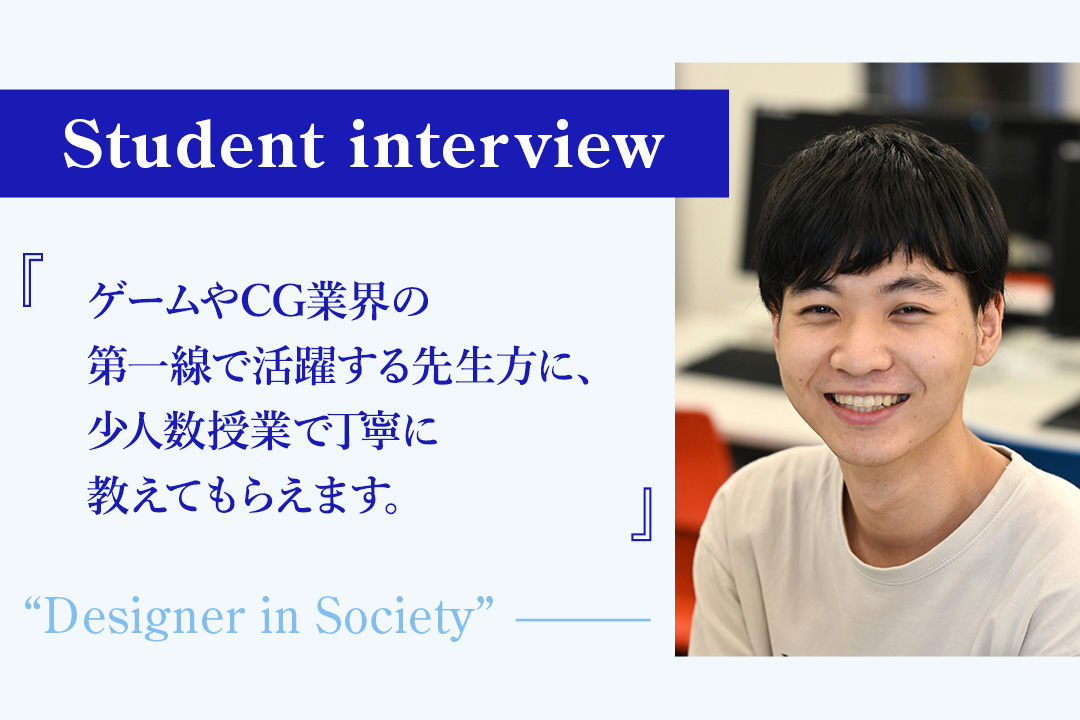 【学生の声】「ゲームやCG業界の第一線で活躍する先生方に、少人数授業で丁寧に教えてもらえます」